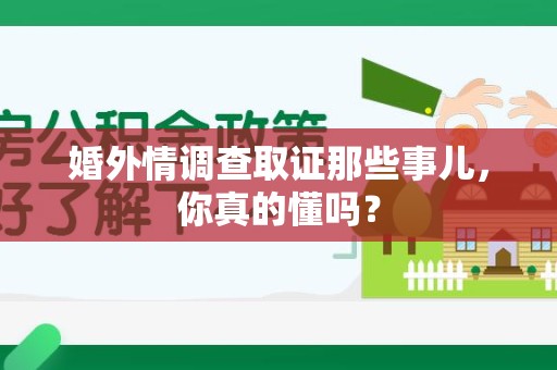 庐山婚外情调查取证那些事儿，你真的懂吗？