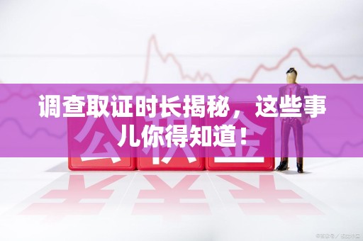 庐山调查取证时长揭秘，这些事儿你得知道！