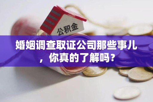 庐山婚姻调查取证公司那些事儿，你真的了解吗？