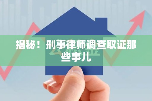 庐山揭秘！刑事律师调查取证那些事儿