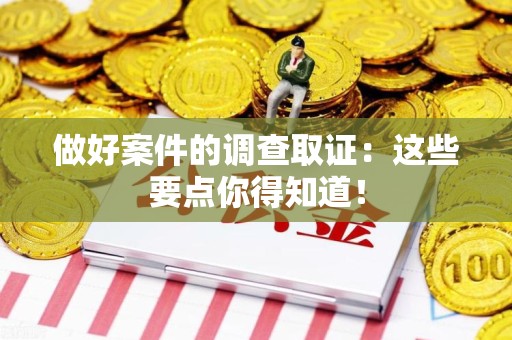庐山做好案件的调查取证：这些要点你得知道！