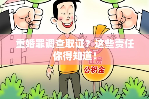庐山重婚罪调查取证？这些责任你得知道！
