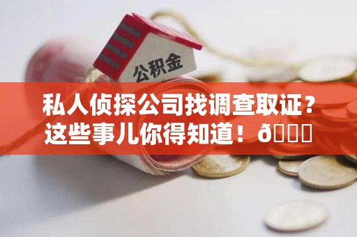庐山私人侦探公司找调查取证？这些事儿你得知道！😎