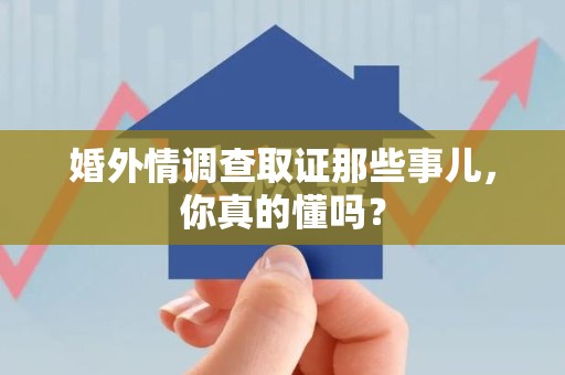 庐山婚外情调查取证那些事儿，你真的懂吗？