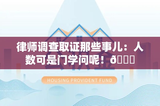 庐山律师调查取证那些事儿：人数可是门学问呢！😎