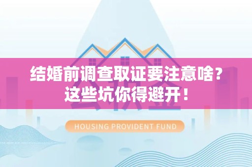 庐山结婚前调查取证要注意啥？这些坑你得避开！