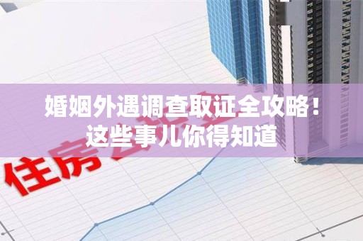 庐山婚姻外遇调查取证全攻略！这些事儿你得知道