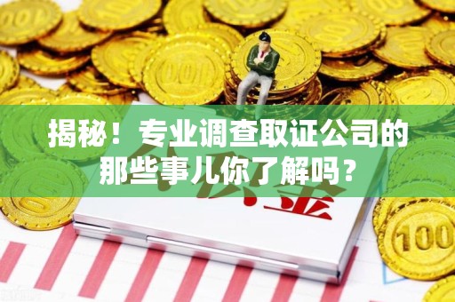 庐山揭秘！专业调查取证公司的那些事儿你了解吗？
