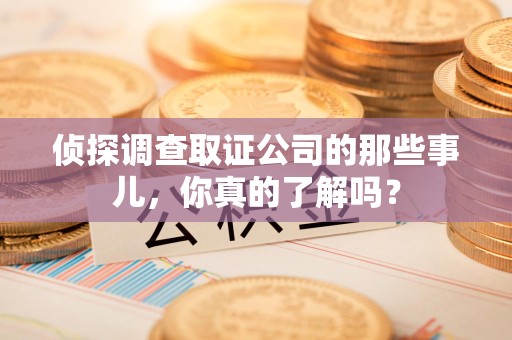 庐山侦探调查取证公司的那些事儿，你真的了解吗？