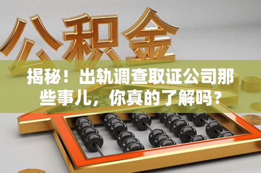 庐山揭秘！出轨调查取证公司那些事儿，你真的了解吗？