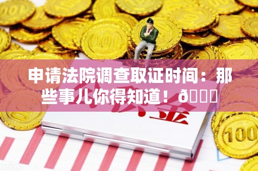 庐山申请法院调查取证时间：那些事儿你得知道！😎