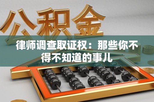 庐山律师调查取证权：那些你不得不知道的事儿