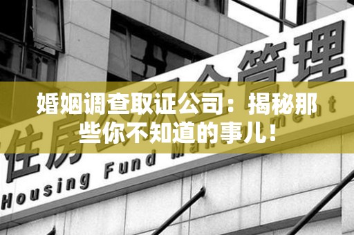 庐山婚姻调查取证公司：揭秘那些你不知道的事儿！