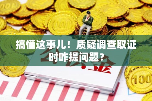 庐山搞懂这事儿!质疑调查取证时咋提问题? 庐山搞懂这事儿!质疑调查取证时咋提问题?