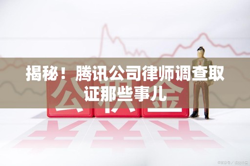 庐山揭秘!腾讯公司律师调查取证那些事儿 庐山揭秘!腾讯公司律师调查取证那些事儿