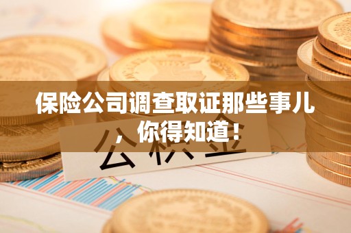 庐山保险公司调查取证那些事儿，你得知道！