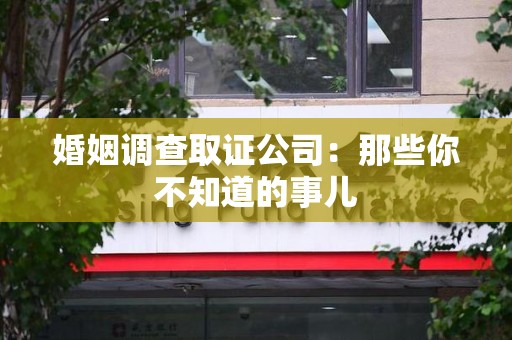 庐山婚姻调查取证公司：那些你不知道的事儿