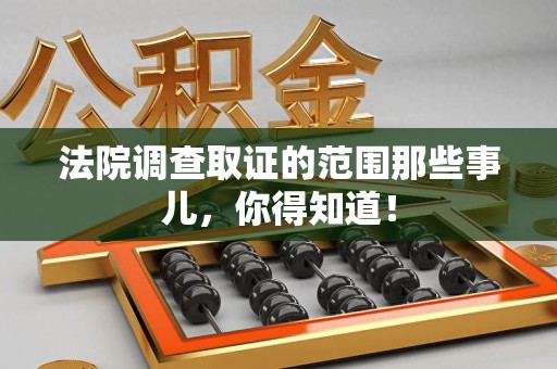 庐山法院调查取证的范围那些事儿，你得知道！