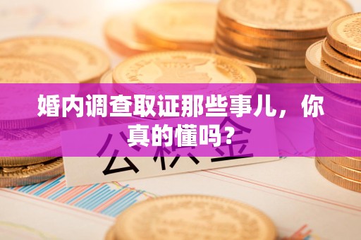 庐山婚内调查取证那些事儿，你真的懂吗？
