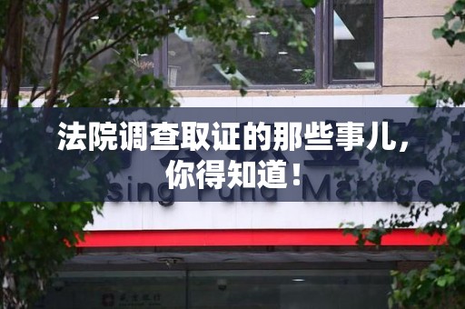 庐山法院调查取证的那些事儿，你得知道！
