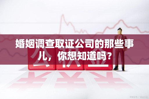 庐山婚姻调查取证公司的那些事儿，你想知道吗？