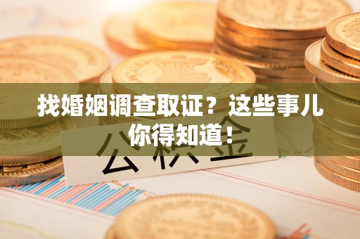 庐山找婚姻调查取证？这些事儿你得知道！