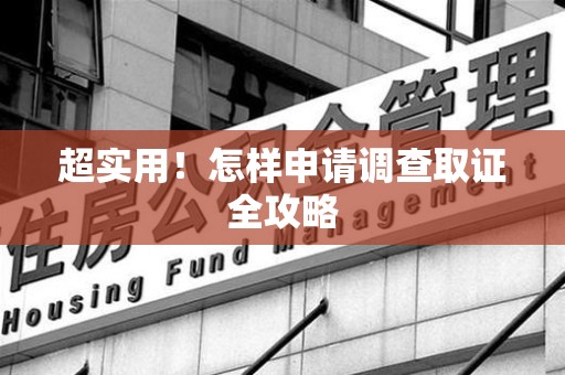 庐山超实用！怎样申请调查取证全攻略
