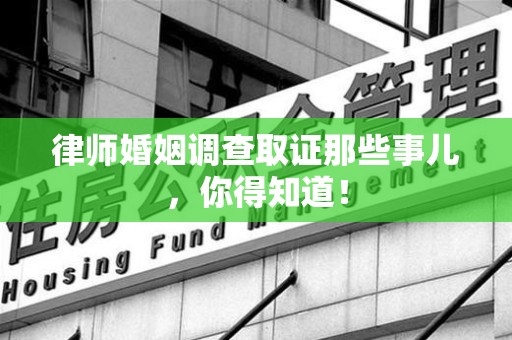 庐山律师婚姻调查取证那些事儿，你得知道！