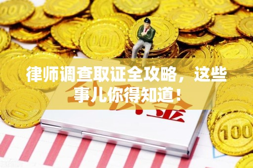 庐山律师调查取证全攻略，这些事儿你得知道！