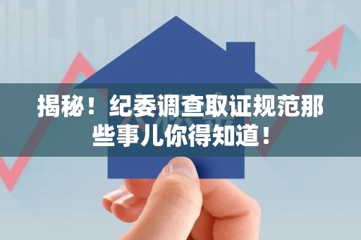 庐山揭秘！纪委调查取证规范那些事儿你得知道！