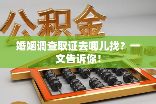 庐山婚姻调查取证去哪儿找？一文告诉你！