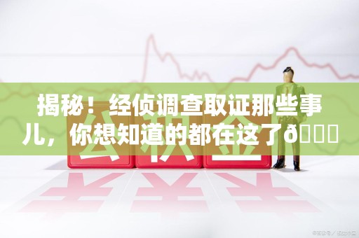 庐山揭秘！经侦调查取证那些事儿，你想知道的都在这了😎