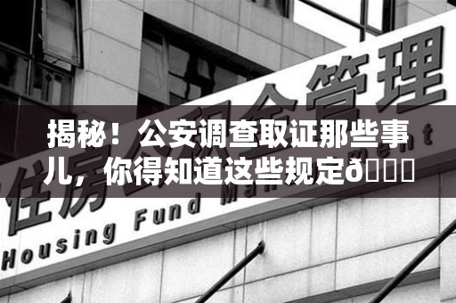 庐山揭秘！公安调查取证那些事儿，你得知道这些规定😎