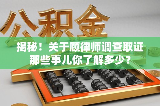 庐山揭秘！关于顾律师调查取证那些事儿你了解多少？