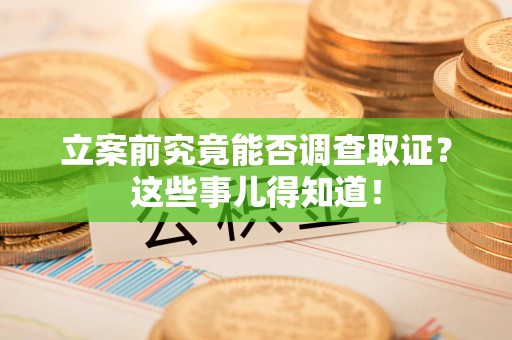 庐山立案前究竟能否调查取证？这些事儿得知道！