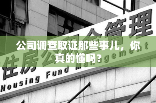 庐山公司调查取证那些事儿，你真的懂吗？