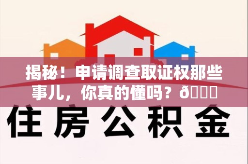 庐山揭秘！申请调查取证权那些事儿，你真的懂吗？😎