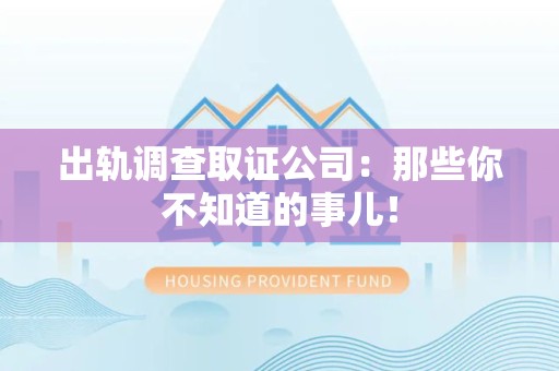 庐山出轨调查取证公司：那些你不知道的事儿！