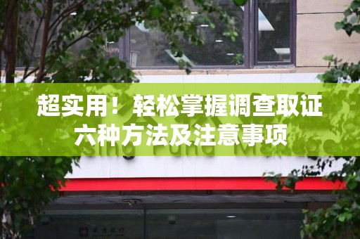庐山超实用！轻松掌握调查取证六种方法及注意事项