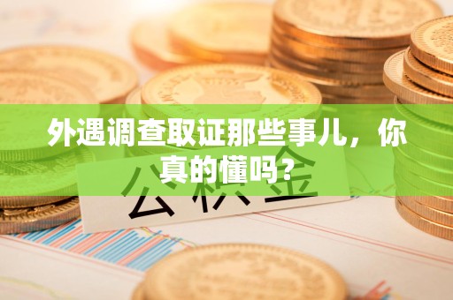 庐山外遇调查取证那些事儿，你真的懂吗？