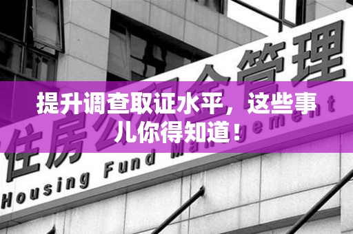 庐山提升调查取证水平，这些事儿你得知道！