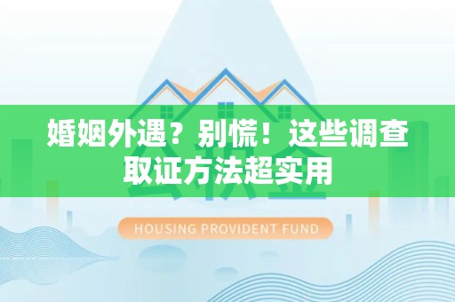 庐山婚姻外遇？别慌！这些调查取证方法超实用