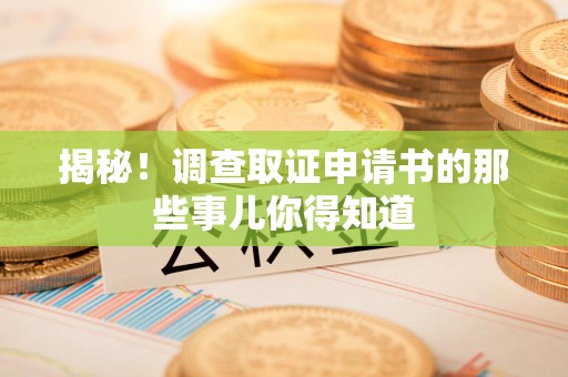 庐山揭秘！调查取证申请书的那些事儿你得知道