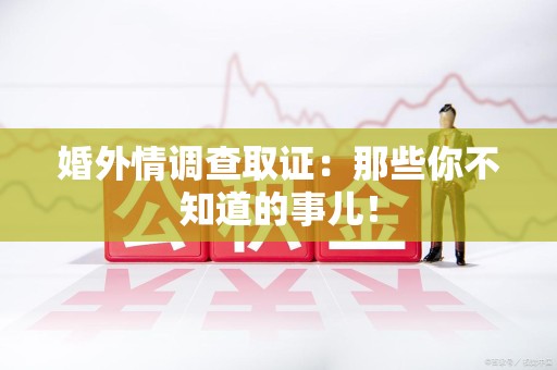 庐山婚外情调查取证：那些你不知道的事儿！