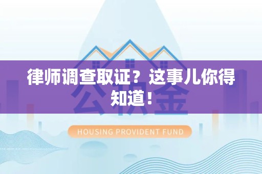 庐山律师调查取证？这事儿你得知道！