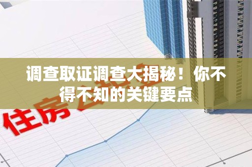 庐山调查取证调查大揭秘！你不得不知的关键要点