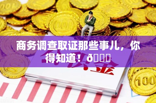 庐山商务调查取证那些事儿，你得知道！😎