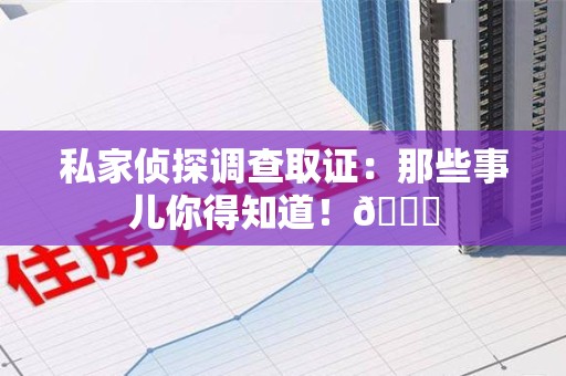 庐山私家侦探调查取证：那些事儿你得知道！😎