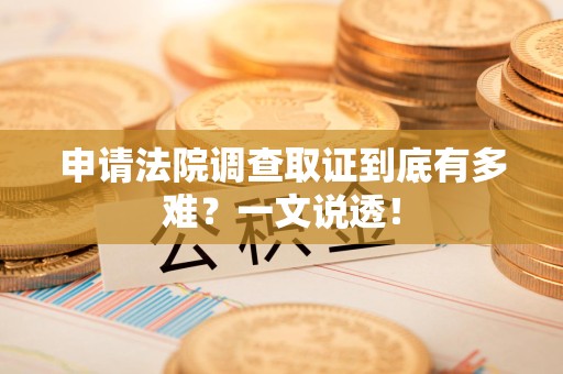庐山申请法院调查取证到底有多难？一文说透！