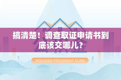 庐山搞清楚！调查取证申请书到底该交哪儿？